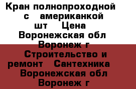 Кран полнопроходной: 1 1/4“ с “ американкой “ VALTEC  50 шт. › Цена ­ 1 000 - Воронежская обл., Воронеж г. Строительство и ремонт » Сантехника   . Воронежская обл.,Воронеж г.